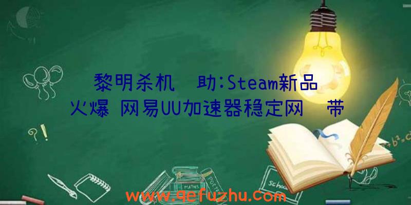 黎明杀机辅助:Steam新品节火爆